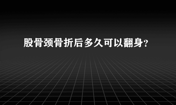 股骨颈骨折后多久可以翻身？