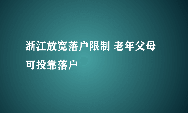 浙江放宽落户限制 老年父母可投靠落户