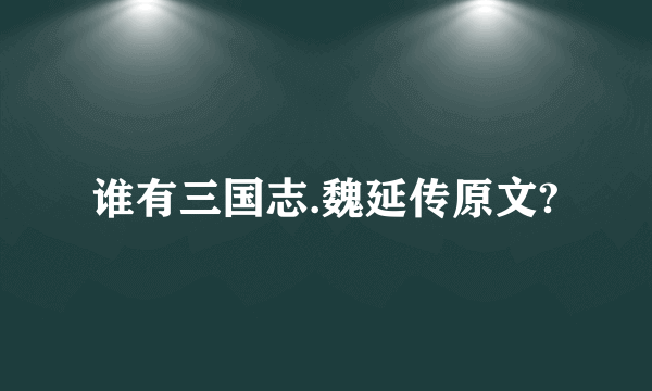 谁有三国志.魏延传原文?