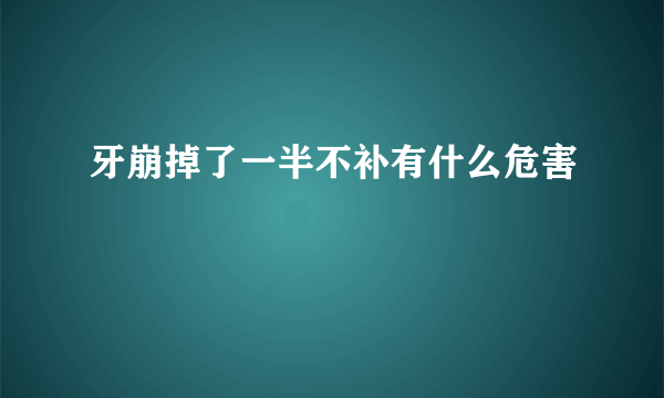 牙崩掉了一半不补有什么危害