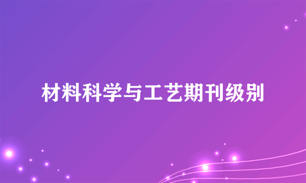 材料科学与工艺期刊级别