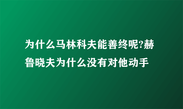 为什么马林科夫能善终呢?赫鲁晓夫为什么没有对他动手