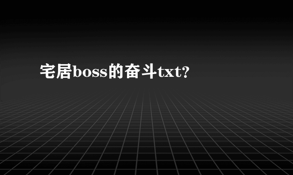 宅居boss的奋斗txt？