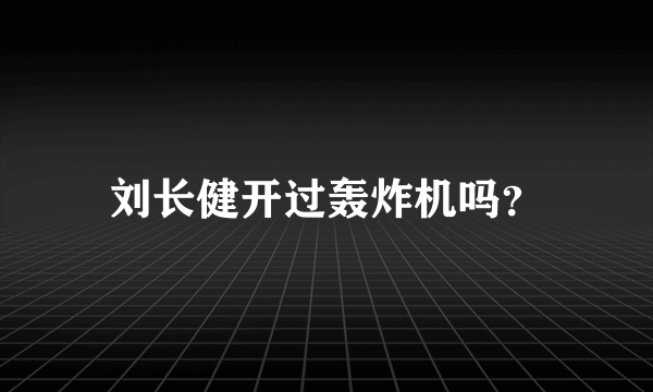 刘长健开过轰炸机吗？