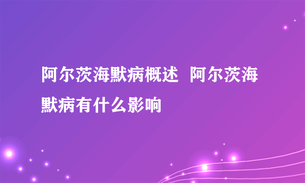 阿尔茨海默病概述  阿尔茨海默病有什么影响