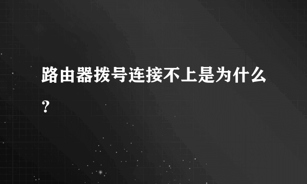 路由器拨号连接不上是为什么？