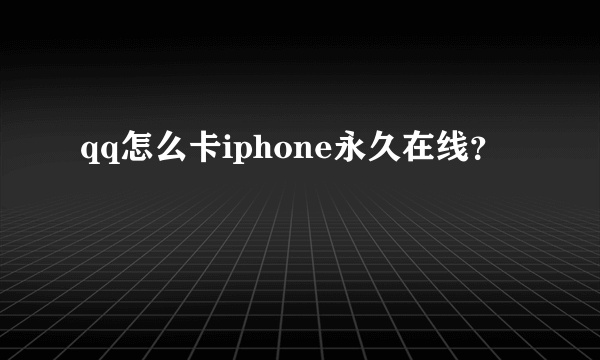 qq怎么卡iphone永久在线？