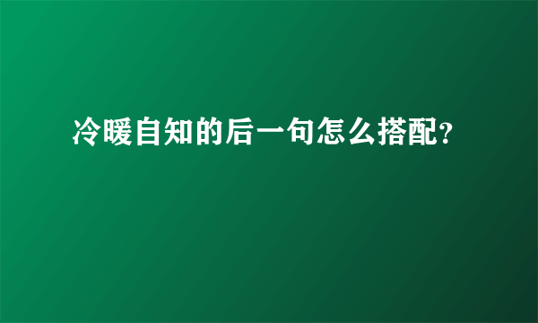 冷暖自知的后一句怎么搭配？