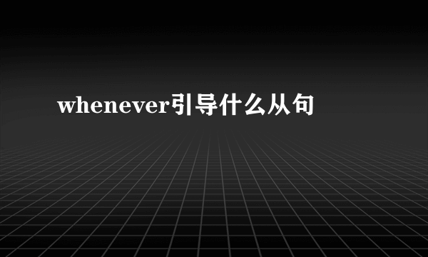 whenever引导什么从句