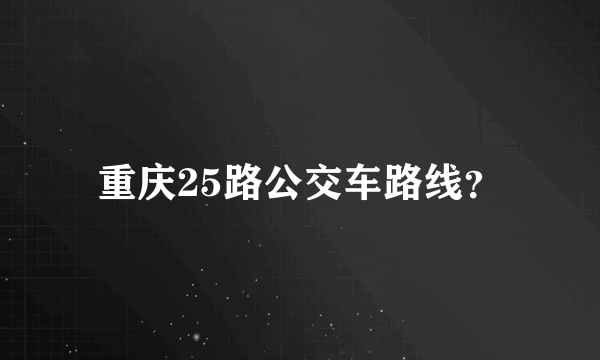 重庆25路公交车路线？