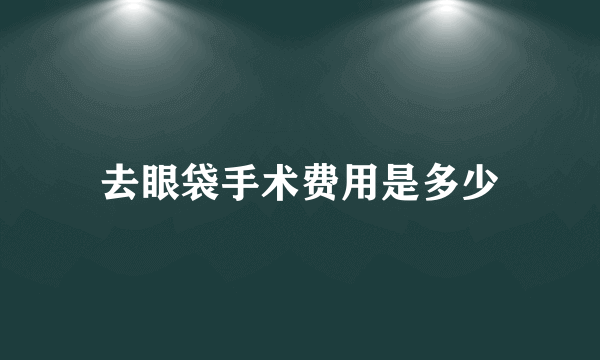 去眼袋手术费用是多少