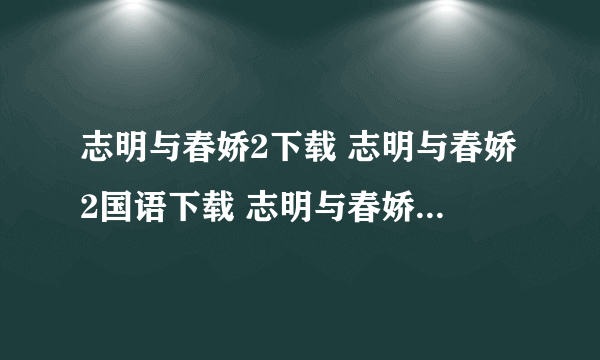 志明与春娇2下载 志明与春娇2国语下载 志明与春娇2粤语版下载 志明与春娇2迅雷下