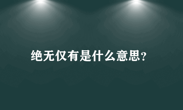 绝无仅有是什么意思？