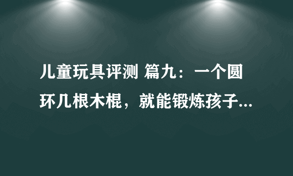 儿童玩具评测 篇九：一个圆环几根木棍，就能锻炼孩子的专注力！