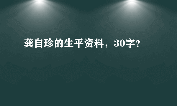 龚自珍的生平资料，30字？