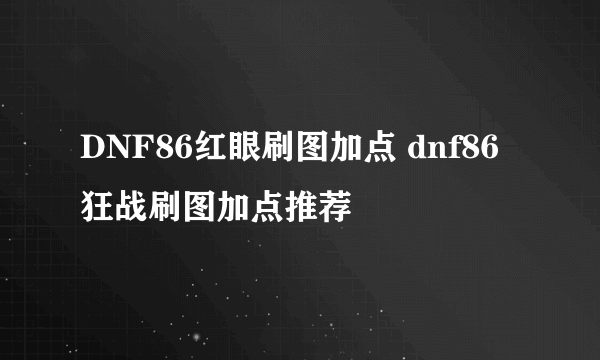 DNF86红眼刷图加点 dnf86狂战刷图加点推荐