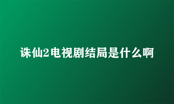 诛仙2电视剧结局是什么啊