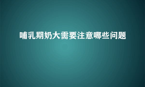 哺乳期奶大需要注意哪些问题