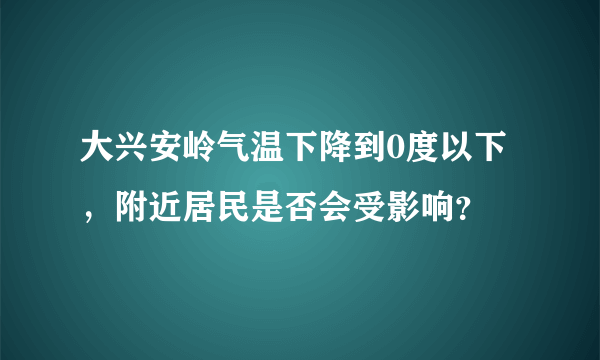 大兴安岭气温下降到0度以下，附近居民是否会受影响？