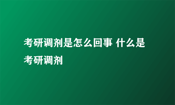 考研调剂是怎么回事 什么是考研调剂