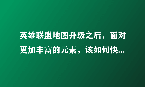 英雄联盟地图升级之后，面对更加丰富的元素，该如何快速熟悉地图？