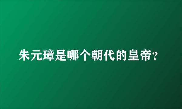 朱元璋是哪个朝代的皇帝？