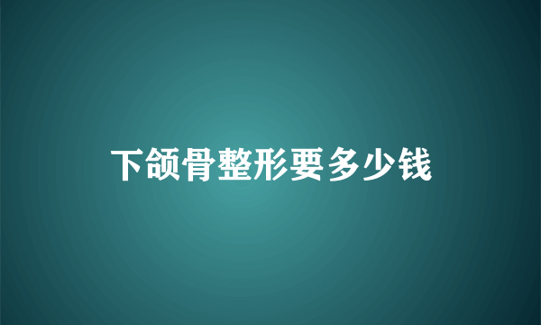 下颌骨整形要多少钱