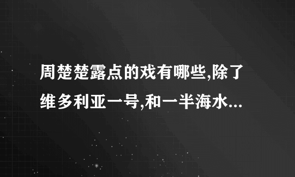 周楚楚露点的戏有哪些,除了维多利亚一号,和一半海水一半火焰