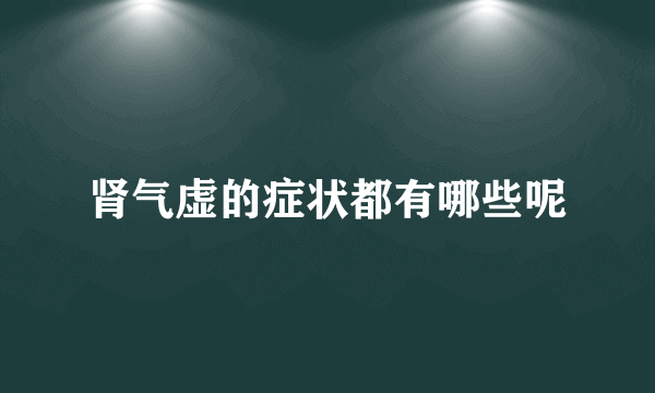 肾气虚的症状都有哪些呢