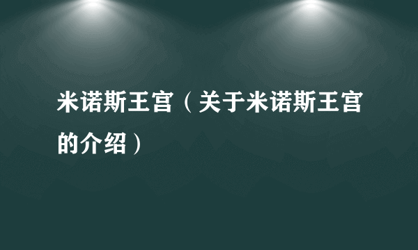 米诺斯王宫（关于米诺斯王宫的介绍）