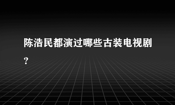 陈浩民都演过哪些古装电视剧？