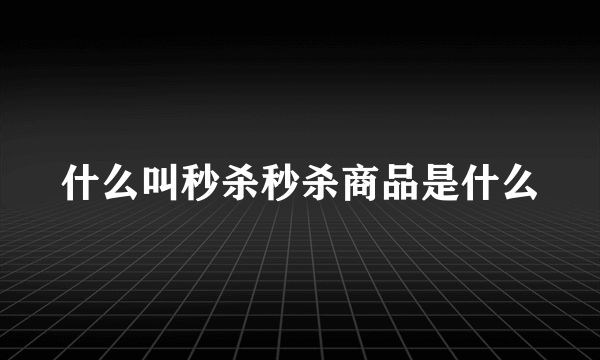 什么叫秒杀秒杀商品是什么