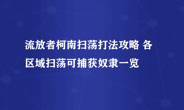 流放者柯南扫荡打法攻略 各区域扫荡可捕获奴隶一览