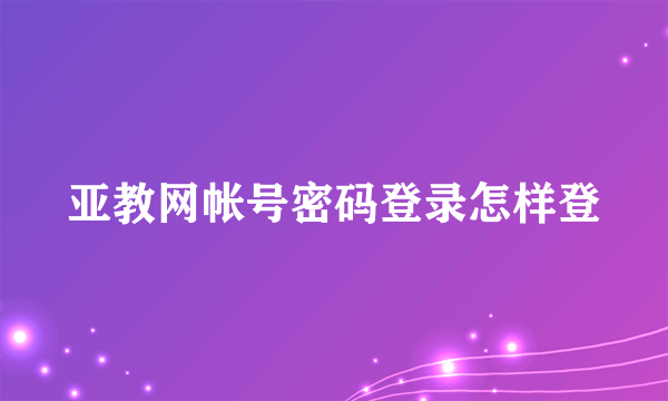 亚教网帐号密码登录怎样登