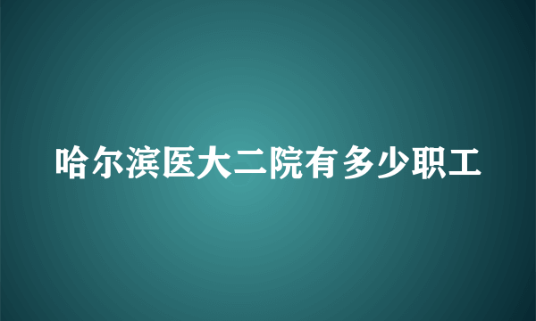 哈尔滨医大二院有多少职工