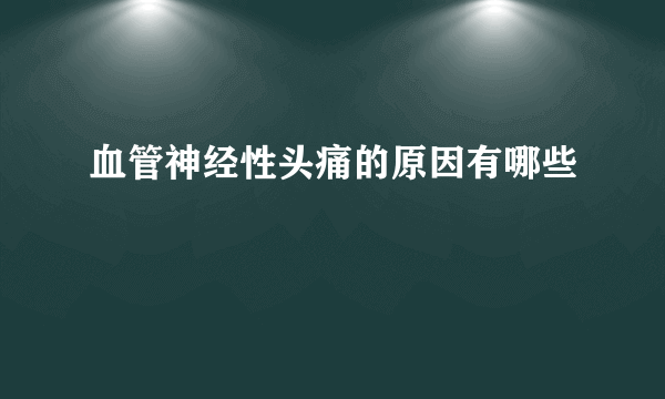 血管神经性头痛的原因有哪些