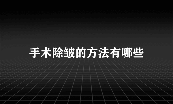 手术除皱的方法有哪些