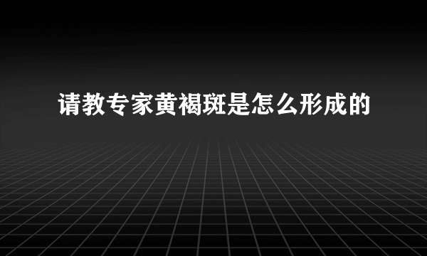 请教专家黄褐斑是怎么形成的