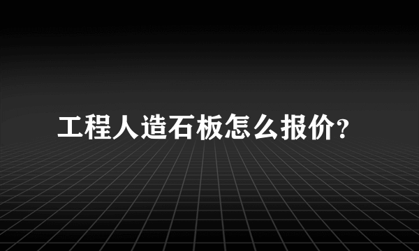 工程人造石板怎么报价？