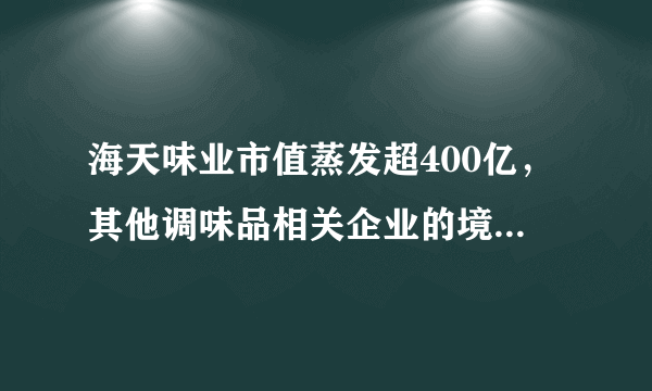 海天味业市值蒸发超400亿，其他调味品相关企业的境况如何？