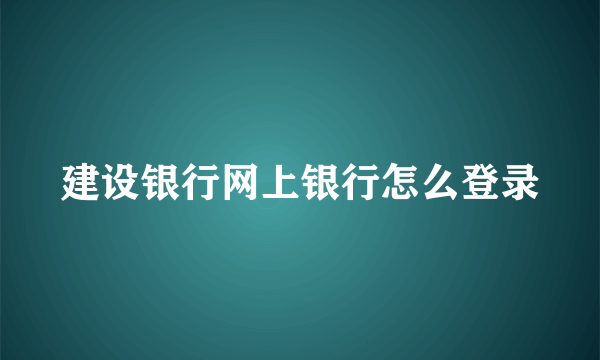 建设银行网上银行怎么登录