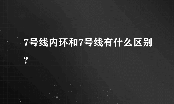 7号线内环和7号线有什么区别？