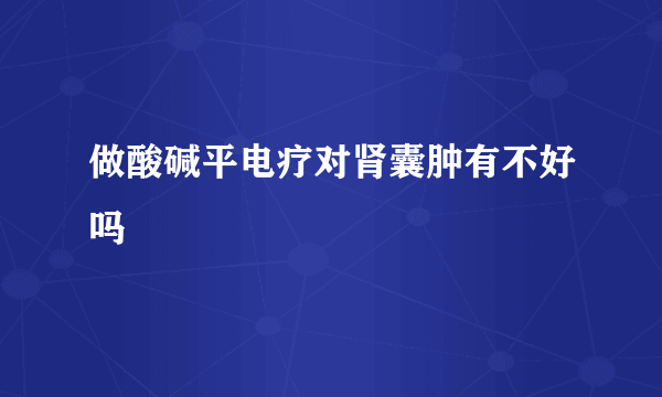 做酸碱平电疗对肾囊肿有不好吗