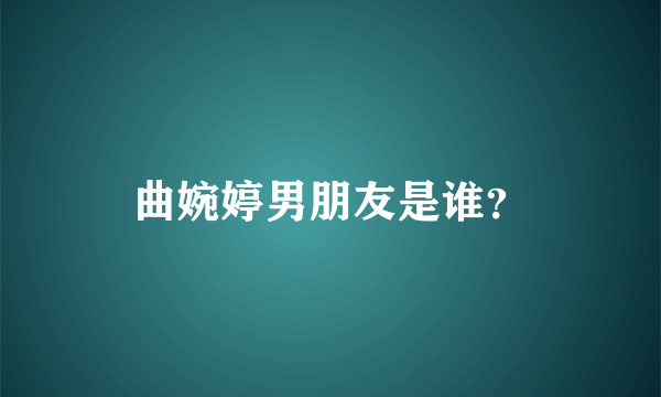 曲婉婷男朋友是谁？