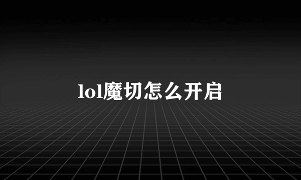 lol魔切怎么开启