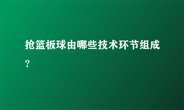 抢篮板球由哪些技术环节组成？