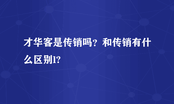 才华客是传销吗？和传销有什么区别l?