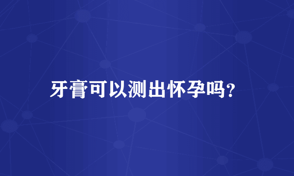 牙膏可以测出怀孕吗？