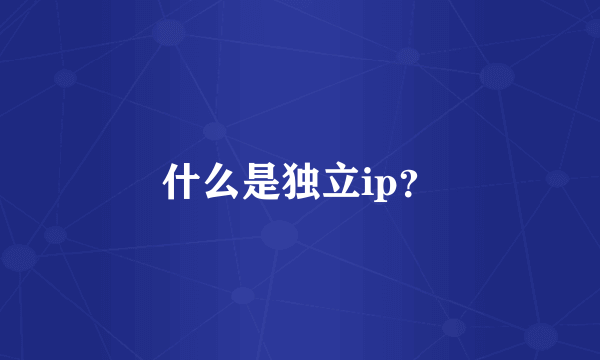 什么是独立ip？