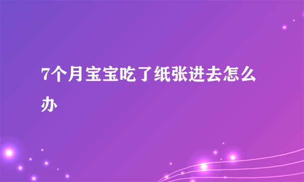 7个月宝宝吃了纸张进去怎么办